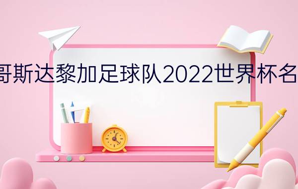 哥斯达黎加足球队2022世界杯名单