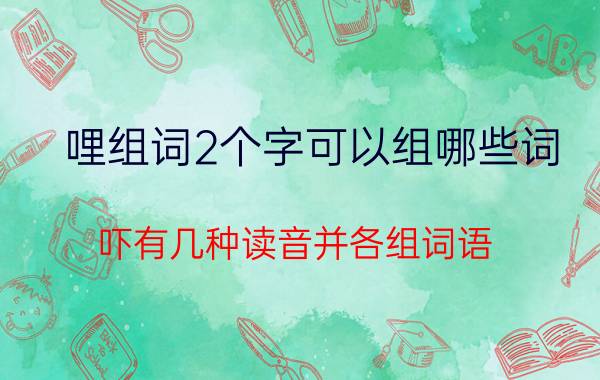 哩组词2个字可以组哪些词（吓有几种读音并各组词语）