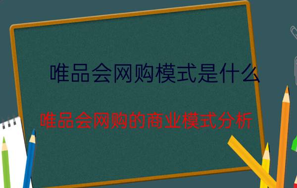 唯品会网购模式是什么(唯品会网购的商业模式分析)