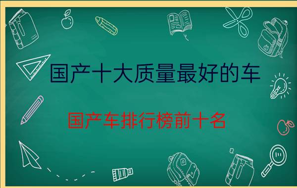 国产十大质量最好的车(国产车排行榜前十名)