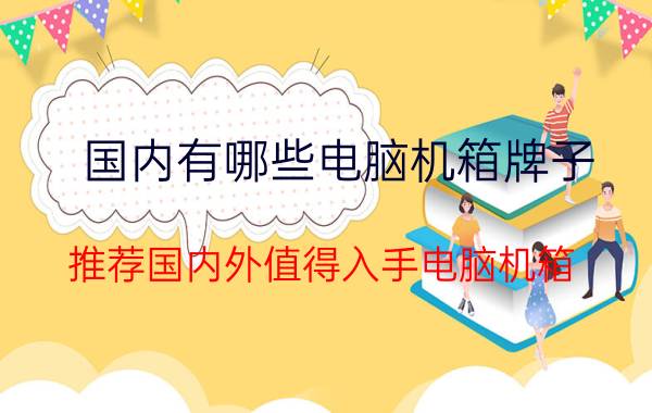 国内有哪些电脑机箱牌子？推荐国内外值得入手电脑机箱