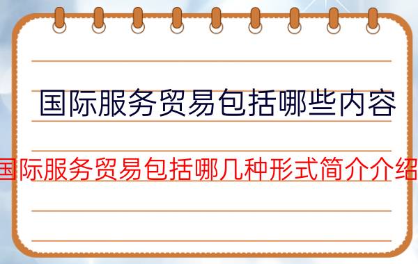 国际服务贸易包括哪些内容（国际服务贸易包括哪几种形式简介介绍）