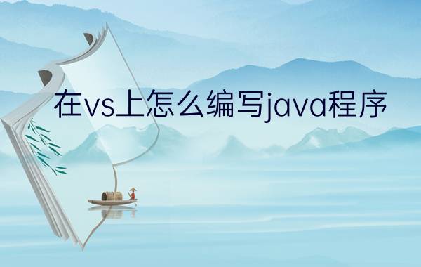 在vs上怎么编写java程序