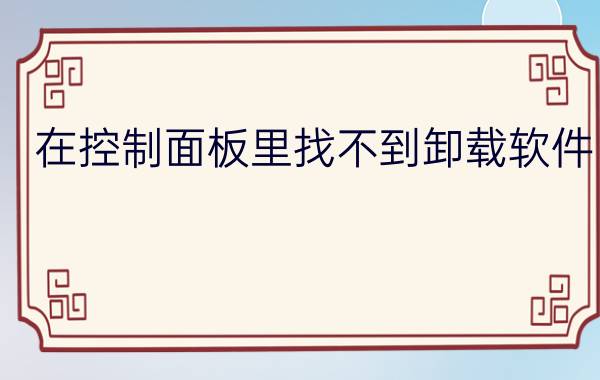 在控制面板里找不到卸载软件