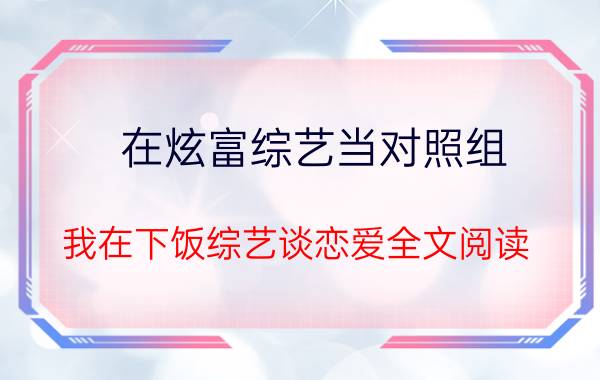 在炫富综艺当对照组（我在下饭综艺谈恋爱全文阅读）