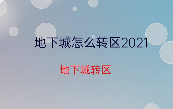 地下城怎么转区2021（地下城转区）