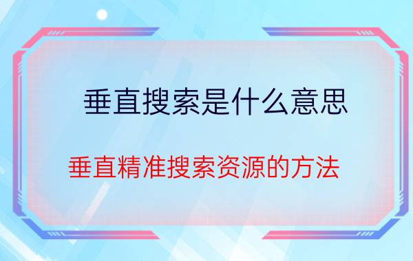 垂直搜索是什么意思（垂直精准搜索资源的方法）