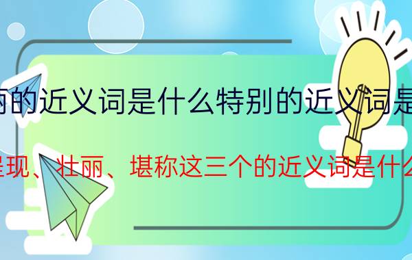 壮丽的近义词是什么特别的近义词是什么（呈现、壮丽、堪称这三个的近义词是什么）