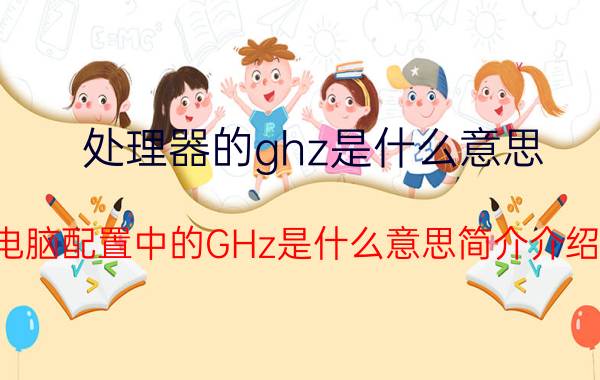 处理器的ghz是什么意思（电脑配置中的GHz是什么意思简介介绍）