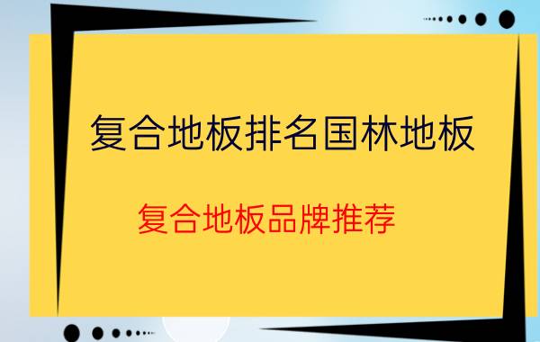 复合地板排名国林地板（复合地板品牌推荐）