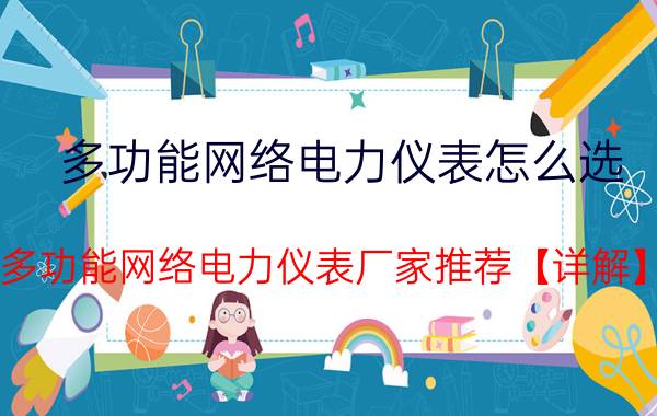 多功能网络电力仪表怎么选？多功能网络电力仪表厂家推荐【详解】