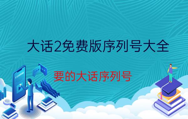 大话2免费版序列号大全（要的大话序列号）