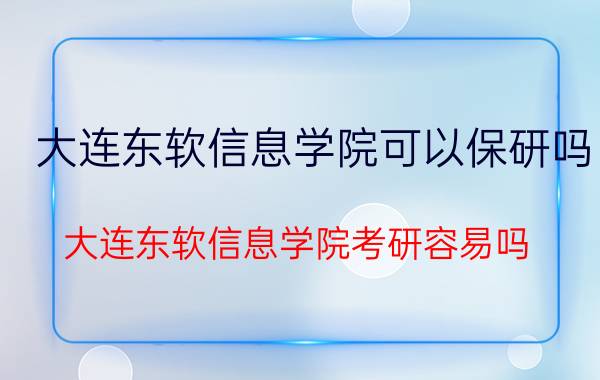 大连东软信息学院可以保研吗（大连东软信息学院考研容易吗）