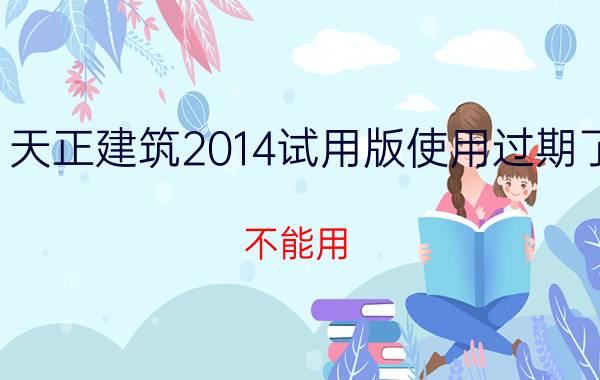 天正建筑2014试用版使用过期了,不能用（天正建筑2013过期了怎么办）