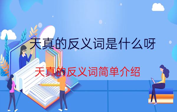 天真的反义词是什么呀（天真的反义词简单介绍）