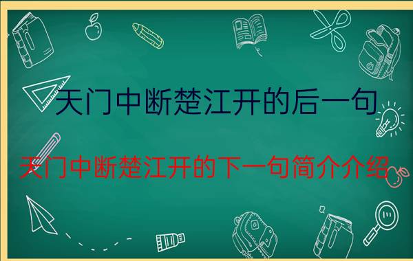 天门中断楚江开的后一句（天门中断楚江开的下一句简介介绍）