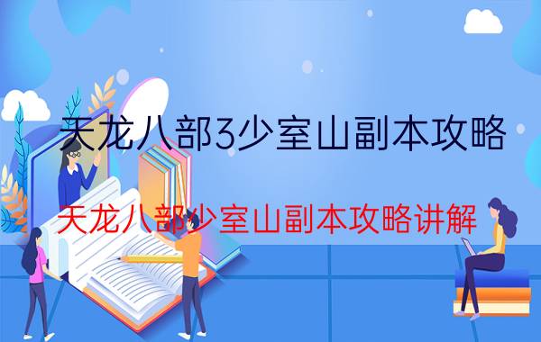 天龙八部3少室山副本攻略（天龙八部少室山副本攻略讲解）