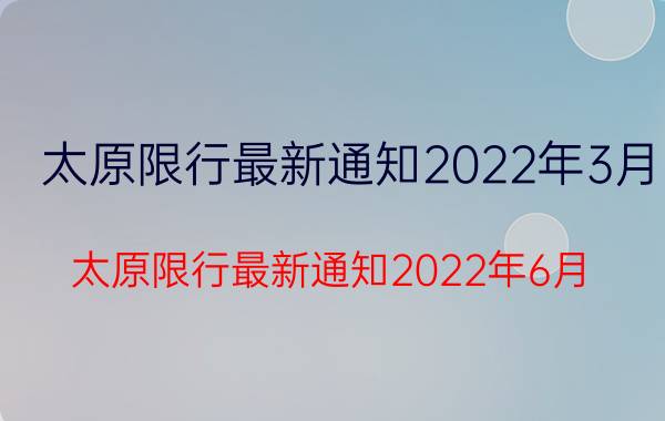 太原限行最新通知2022年3月（太原限行最新通知2022年6月）