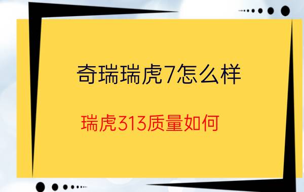 奇瑞瑞虎7怎么样(瑞虎313质量如何)