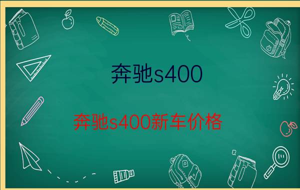 奔驰s400（奔驰s400新车价格）