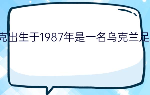 奥利尼克出生于1987年是一名乌克兰足球运动员