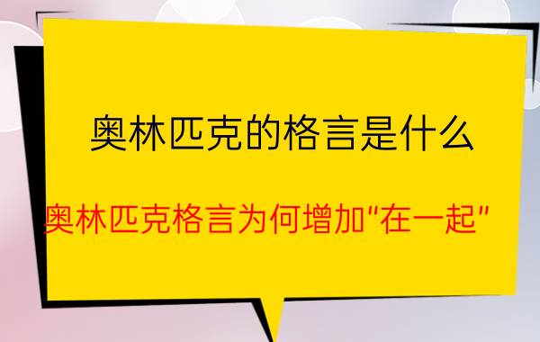 奥林匹克的格言是什么（奥林匹克格言为何增加“在一起”？）