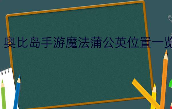 奥比岛手游魔法蒲公英位置一览