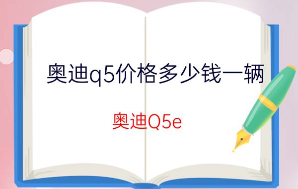 奥迪q5价格多少钱一辆（奥迪Q5e）