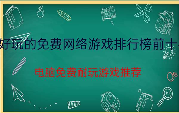 好玩的免费网络游戏排行榜前十名（电脑免费耐玩游戏推荐）