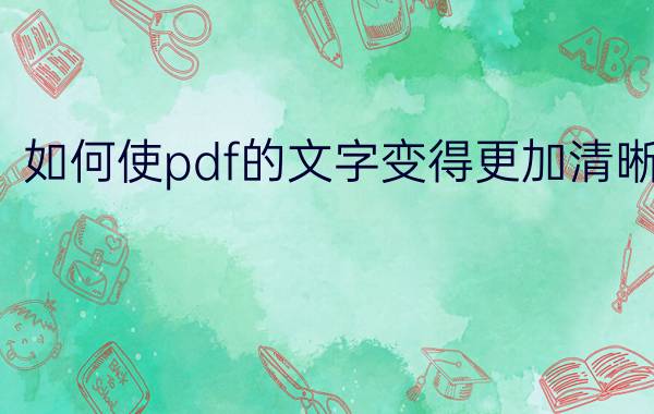 如何使pdf的文字变得更加清晰