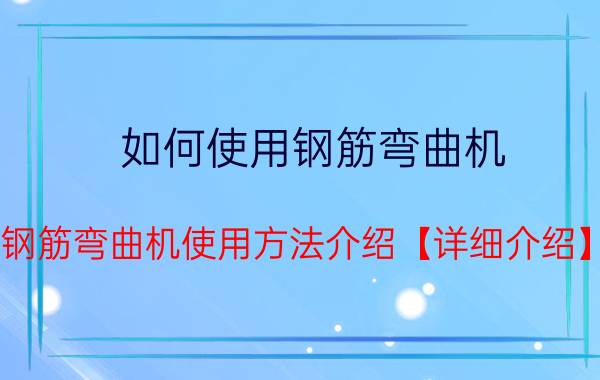 如何使用钢筋弯曲机？钢筋弯曲机使用方法介绍【详细介绍】