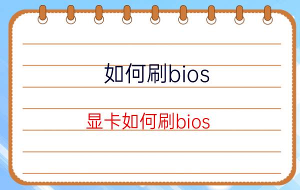 如何刷bios（显卡如何刷bios）