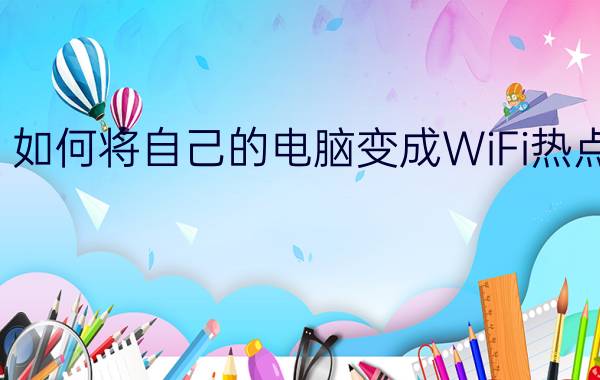 如何将自己的电脑变成WiFi热点