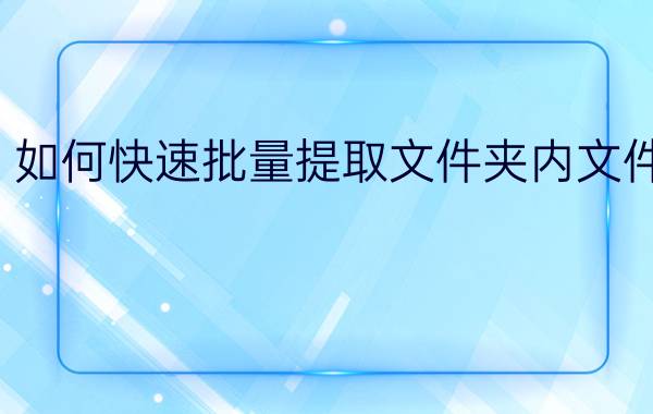 如何快速批量提取文件夹内文件