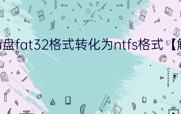 如何把u盘fat32格式转化为ntfs格式【解决方法】