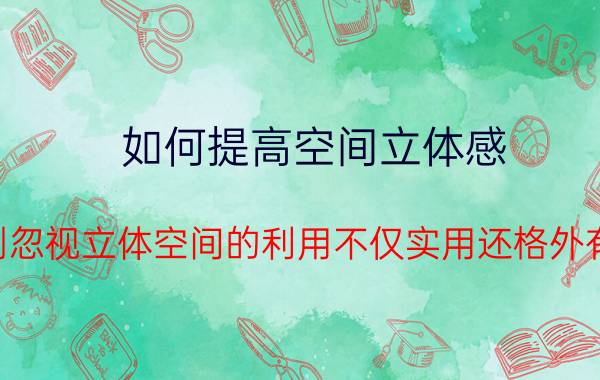 如何提高空间立体感（千万别忽视立体空间的利用不仅实用还格外有情调）