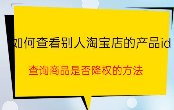 如何查看别人淘宝店的产品id（查询商品是否降权的方法）