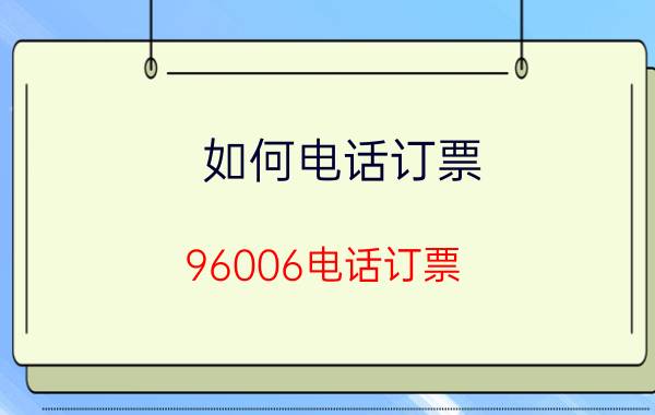 如何电话订票（96006电话订票）