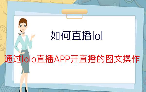 如何直播lol（通过lolo直播APP开直播的图文操作）