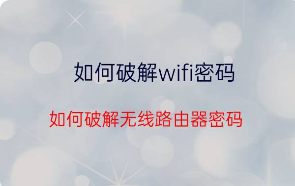 如何破解wifi密码？如何破解无线路由器密码？