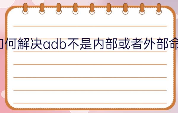 如何解决adb不是内部或者外部命令