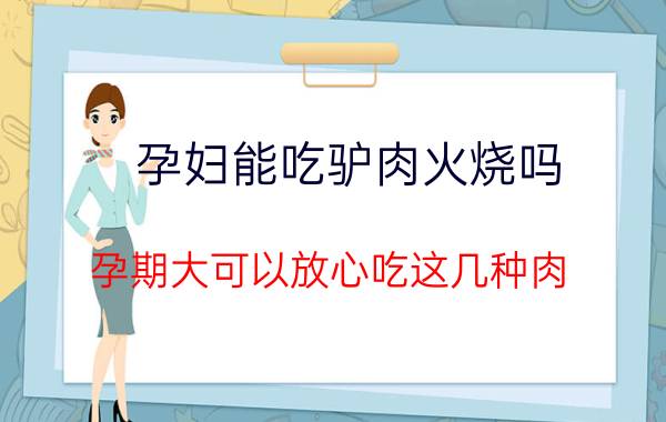 孕妇能吃驴肉火烧吗（孕期大可以放心吃这几种肉）