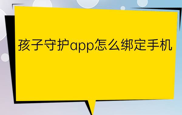 孩子守护app怎么绑定手机