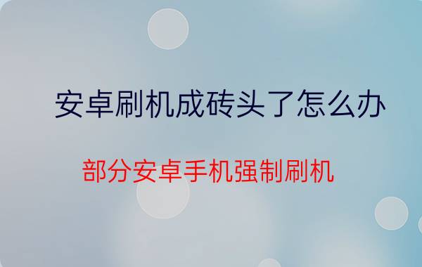 安卓刷机成砖头了怎么办（部分安卓手机强制刷机-变砖拯救）