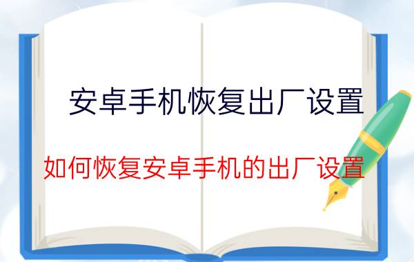 安卓手机恢复出厂设置（如何恢复安卓手机的出厂设置）