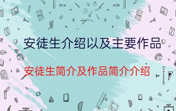 安徒生介绍以及主要作品（安徒生简介及作品简介介绍）