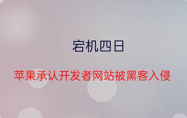 宕机四日!苹果承认开发者网站被黑客入侵