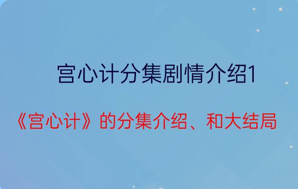 宫心计分集剧情介绍1（《宫心计》的分集介绍、和大结局）