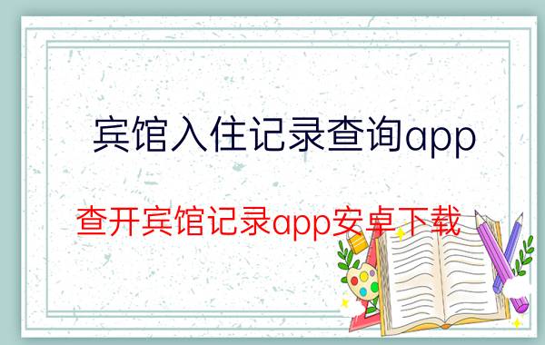 宾馆入住记录查询app（查开宾馆记录app安卓下载）