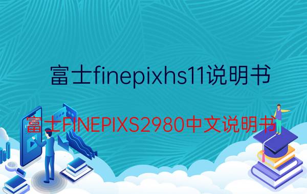 富士finepixhs11说明书（富士FINEPIXS2980中文说明书）